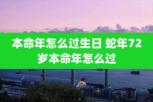 本命年怎么过生日 蛇年72岁本命年怎么过