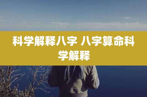 科学解释八字 八字算命科学解释