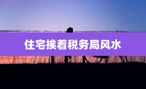 住宅挨着税务局风水