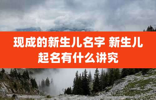 现成的新生儿名字 新生儿起名有什么讲究
