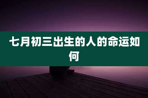 七月初三出生的人的命运如何