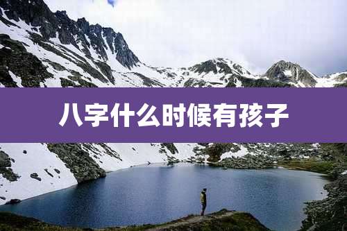 八字什么时候有孩子