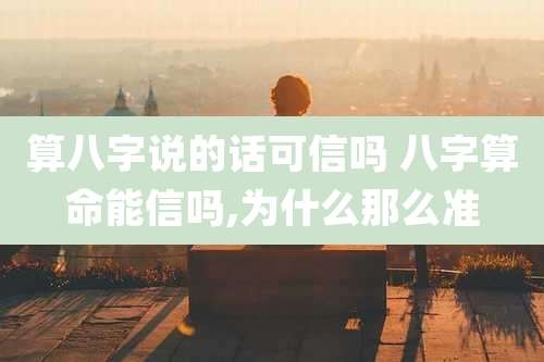 算八字说的话可信吗 八字算命能信吗,为什么那么准