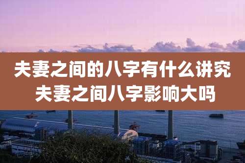 夫妻之间的八字有什么讲究 夫妻之间八字影响大吗