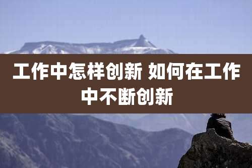 工作中怎样创新 如何在工作中不断创新