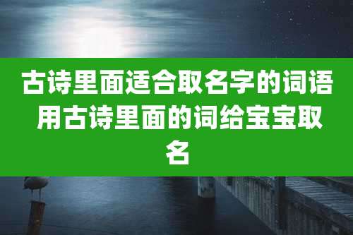 古诗里面适合取名字的词语 用古诗里面的词给宝宝取名