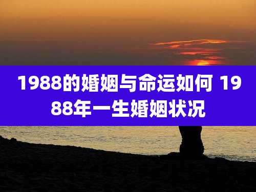 1988的婚姻与命运如何 1988年一生婚姻状况