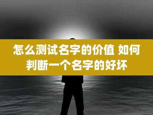 怎么测试名字的价值 如何判断一个名字的好坏