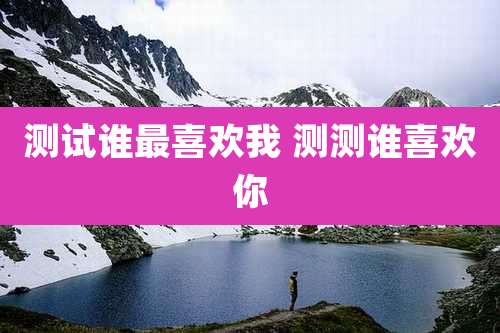 测试谁最喜欢我 测测谁喜欢你