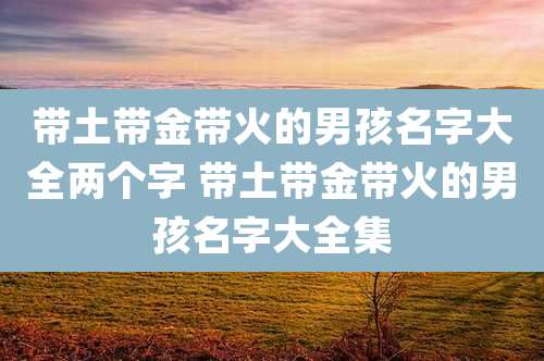 带土带金带火的男孩名字大全两个字 带土带金带火的男孩名字大全集