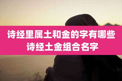 诗经里属土和金的字有哪些 诗经土金组合名字