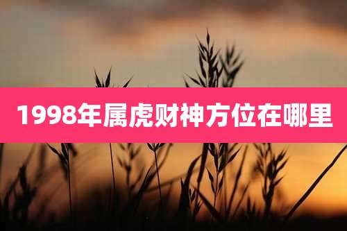 1998年属虎财神方位在哪里