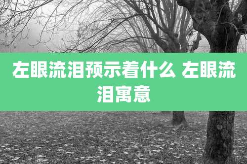 左眼流泪预示着什么 左眼流泪寓意