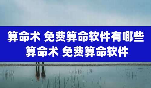 算命术 免费算命软件有哪些 算命术 免费算命软件
