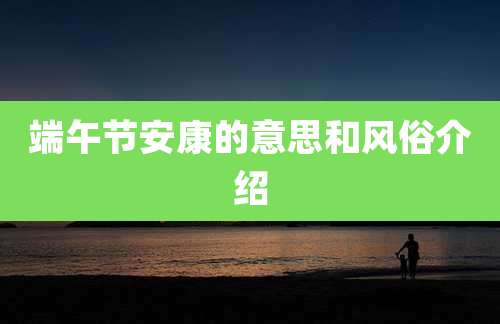 端午节安康的意思和风俗介绍