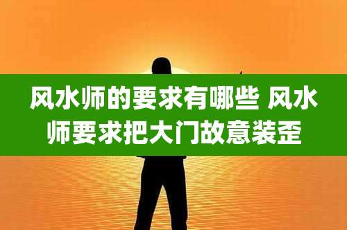 风水师的要求有哪些 风水师要求把大门故意装歪