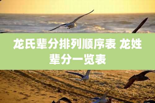 龙氏辈分排列顺序表 龙姓辈分一览表