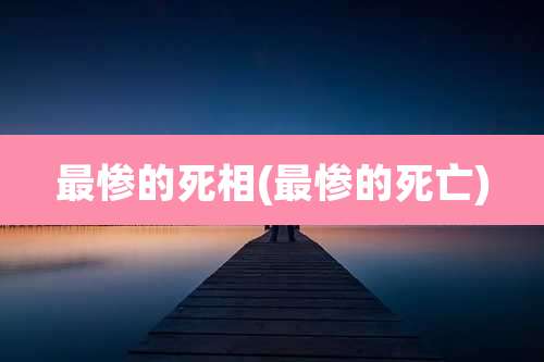 最惨的死相(最惨的死亡)