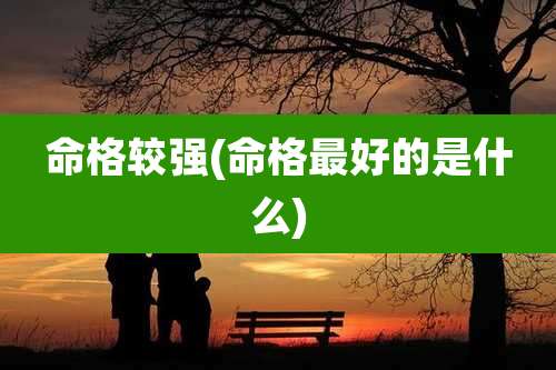 命格较强(命格最好的是什么)