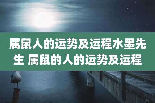 属鼠人的运势及运程水墨先生 属鼠的人的运势及运程