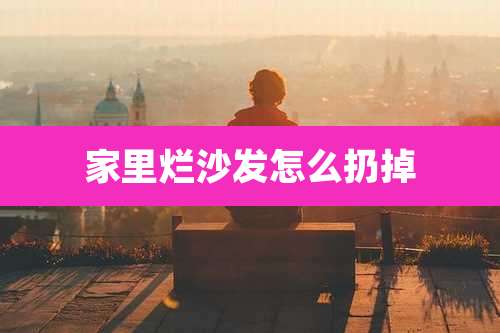 家里烂沙发怎么扔掉