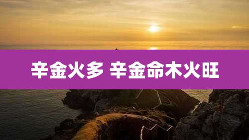 辛金火多 辛金命木火旺
