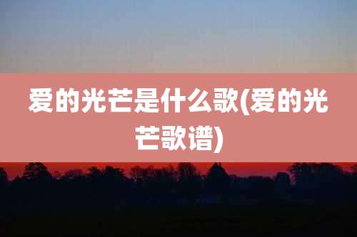 爱的光芒是什么歌(爱的光芒歌谱)