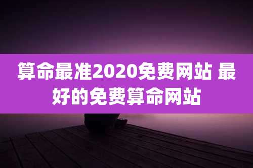 算命最准2020免费网站 最好的免费算命网站
