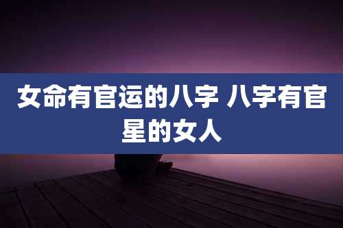 女命有官运的八字 八字有官星的女人