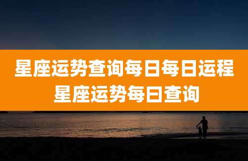 星座运势查询每日每日运程 星座运势每曰查询