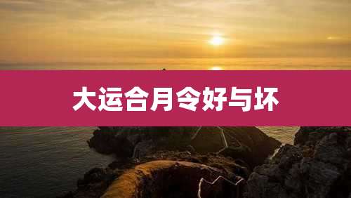 大运合月令好与坏