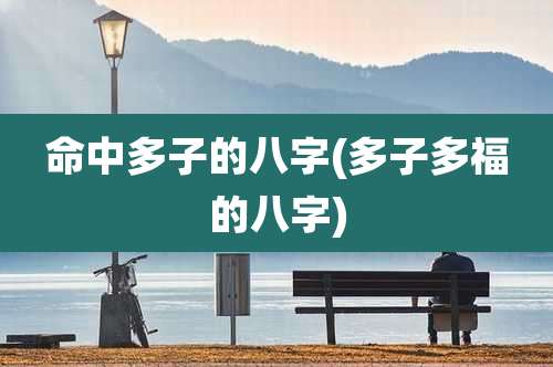 命中多子的八字(多子多福的八字)