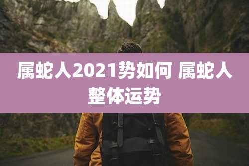 属蛇人2021势如何 属蛇人整体运势