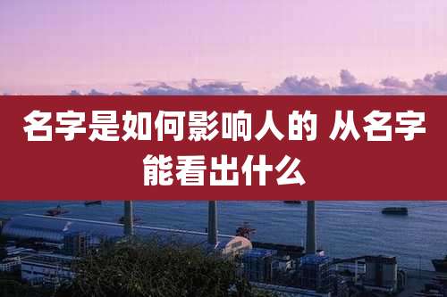 名字是如何影响人的 从名字能看出什么