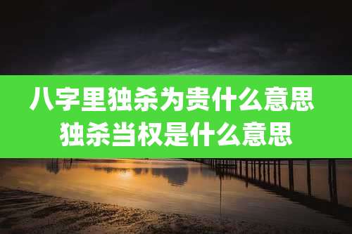 八字里独杀为贵什么意思 独杀当权是什么意思