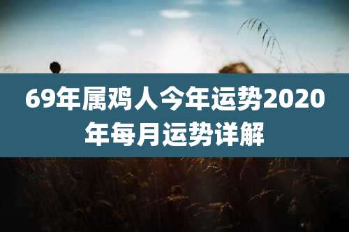 69年属鸡人今年运势2020年每月运势详解