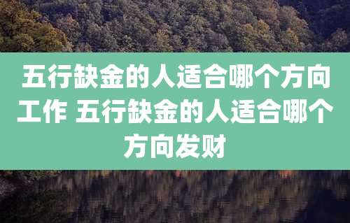 五行缺金的人适合哪个方向工作 五行缺金的人适合哪个方向发财