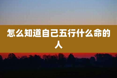 怎么知道自己五行什么命的人
