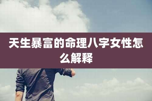 天生暴富的命理八字女性怎么解释