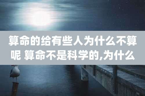算命的给有些人为什么不算呢 算命不是科学的,为什么