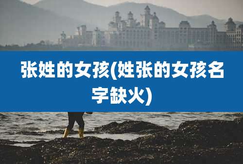 张姓的女孩(姓张的女孩名字缺火)