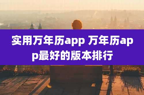 实用万年历app 万年历app最好的版本排行