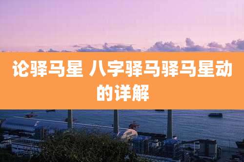 论驿马星 八字驿马驿马星动的详解