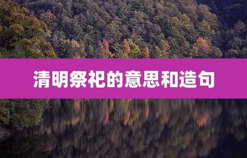 清明祭祀的意思和造句