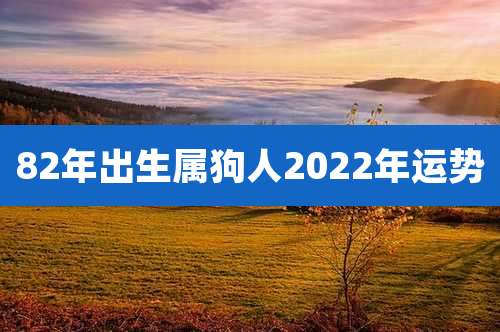 82年出生属狗人2022年运势