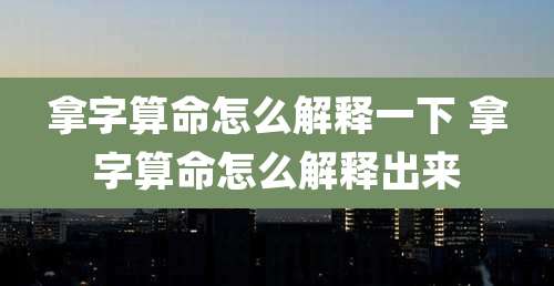 拿字算命怎么解释一下 拿字算命怎么解释出来