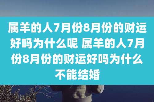 属羊的人7月份8月份的财运好吗为什么呢 属羊的人7月份8月份的财运好吗为什么不能结婚