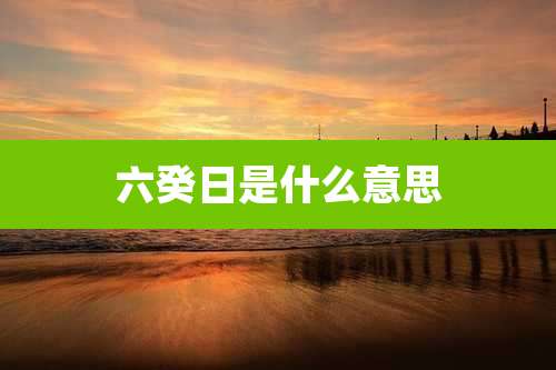 六癸日是什么意思
