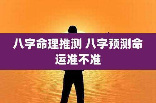 八字命理推测 八字预测命运准不准