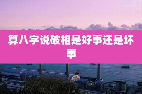 算八字说破相是好事还是坏事